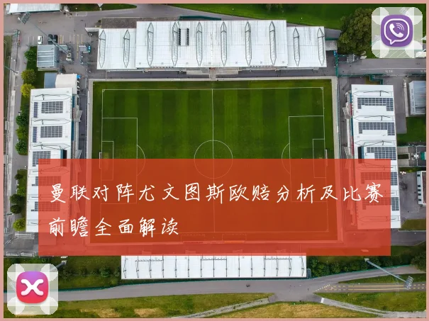 曼联对阵尤文图斯欧赔分析及比赛前瞻全面解读