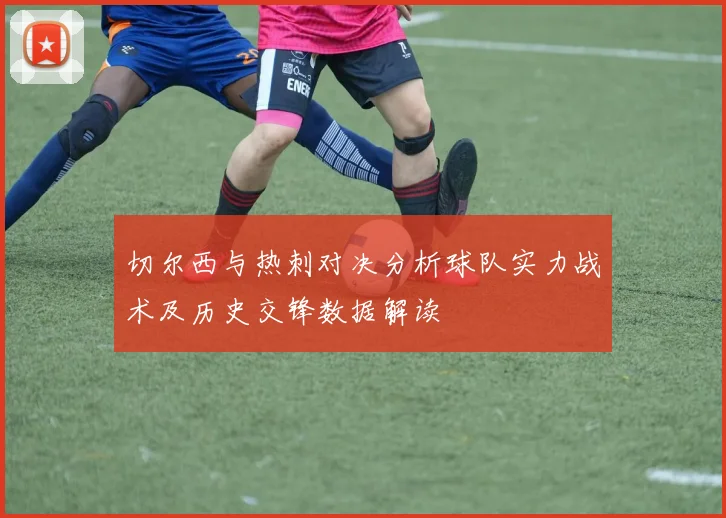 切尔西与热刺对决分析球队实力战术及历史交锋数据解读